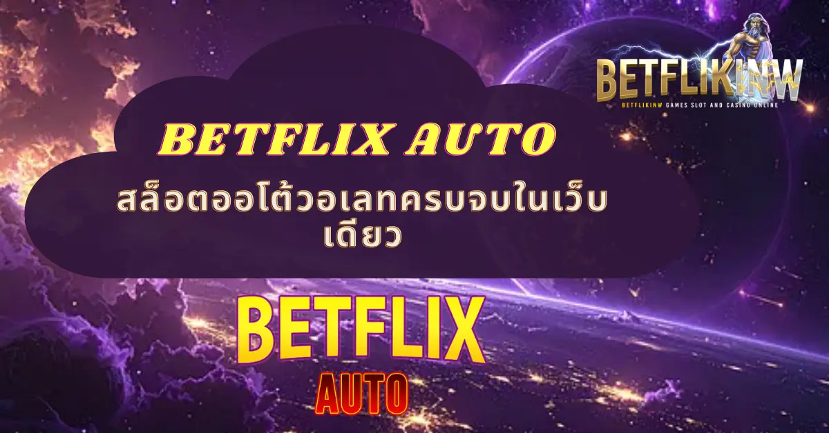 BETFLIX AUTO สล็อตออโต้วอเลทครบจบในเว็บเดียว