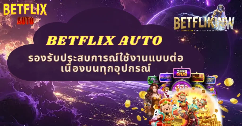 BETFLIX AUTO รองรับประสบการณ์ใช้งานแบบต่อเนื่องบนทุกอุปกรณ์