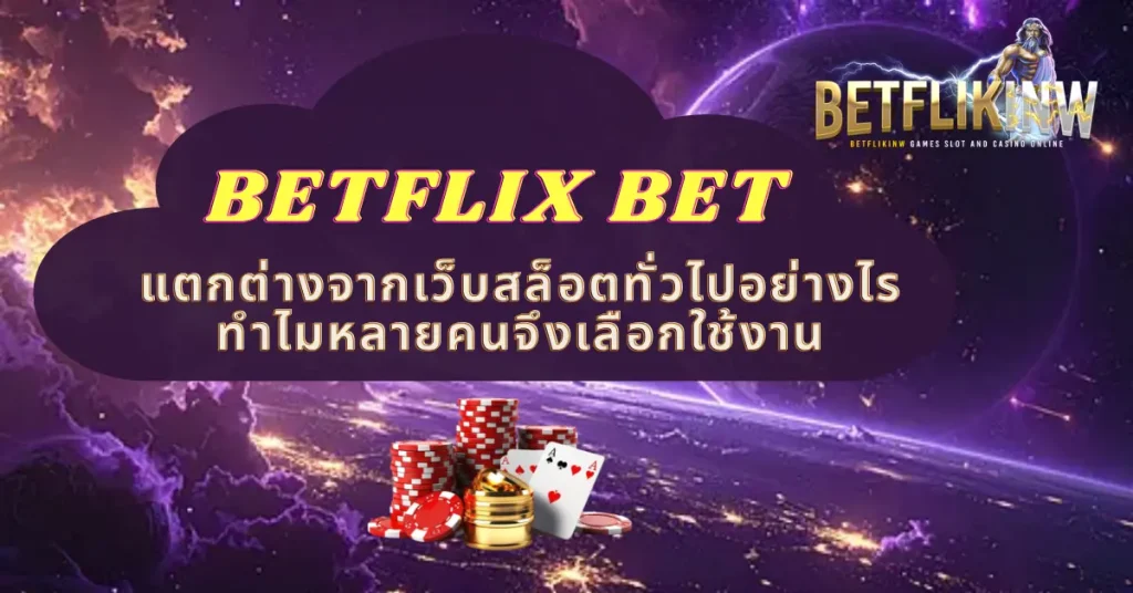 BETFLIX BET แตกต่างจากเว็บสล็อตทั่วไปอย่างไร ทำไมหลายคนจึงเลือกใช้งาน