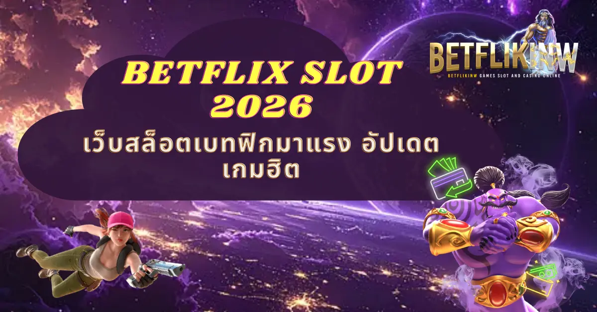 BETFLIX SLOT 2026 เว็บสล็อตเบทฟิกมาแรง อัปเดตเกมฮิต
