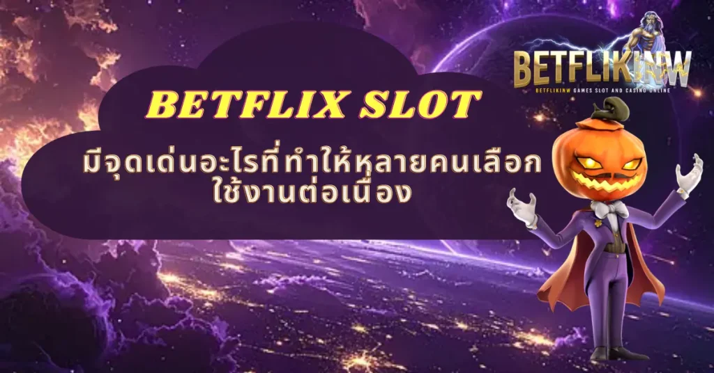 BETFLIX SLOT มีจุดเด่นอะไรที่ทำให้หลายคนเลือกใช้งานต่อเนื่อง
