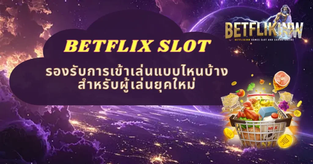 BETFLIX SLOT รองรับการเข้าเล่นแบบไหนบ้างสำหรับผู้เล่นยุคใหม่
