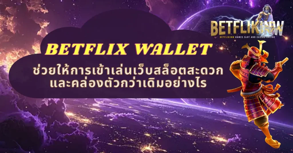 BETFLIX WALLET ช่วยให้การเข้าเล่นเว็บสล็อตสะดวกและคล่องตัวกว่าเดิมอย่างไร
