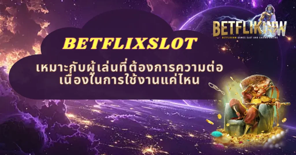 BETFLIXSLOT เหมาะกับผู้เล่นที่ต้องการความต่อเนื่องในการใช้งานแค่ไหน