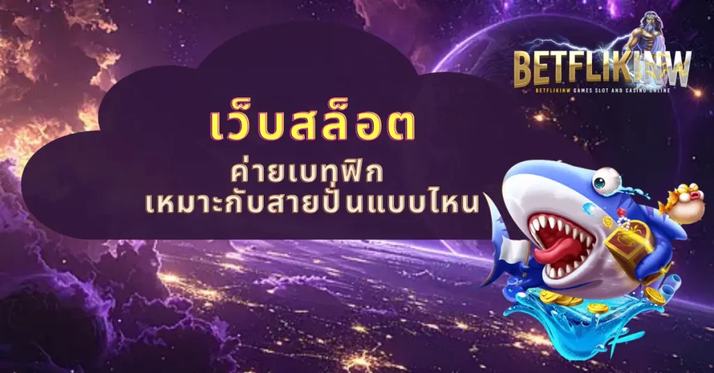 เว็บสล็อตค่ายเบทฟิก เหมาะกับสายปั่นแบบไหน